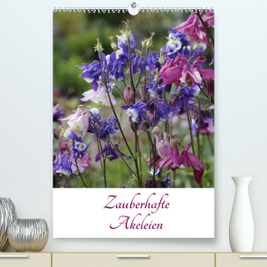 Zauberhafte Akeleien (Premium, hochwertiger DIN A2 Wandkalender 2022, Kunstdruck in Hochglanz) von Goebel,  A.