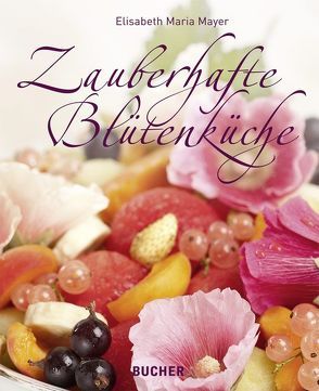 Zauberhafte Blütenküche von Mayer,  Elisabeth Maria