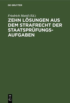 Zehn Lösungen aus dem Strafrecht der Staatsprüfungs-Aufgaben von Mattil,  Friedrich