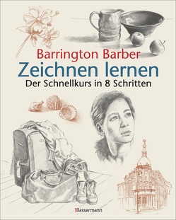 Zeichnen lernen: Die schnelle Zeichenschule in 8 Schritten:Stillleben, Landschaften, Porträts Schritt für Schritt erklärt für Anfänger von Barber,  Barrington