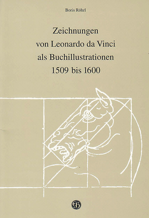 Zeichnungen von Leonardo da Vinci als Buchillustrationen 1509 bis 1600 von Röhrl,  Boris