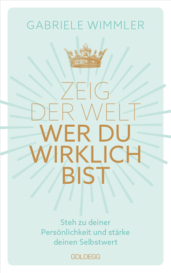 Zeig der Welt, wer du wirklich bist. Steh zu deiner Persönlichkeit und stärke deinen Selbstwert mit Übungen, die das Selbstbewusstsein aufbauen und negative Glaubenssätze auflösen von Wimmler,  Gabriele