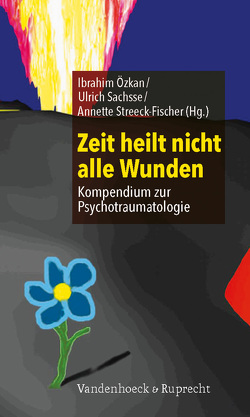 Zeit heilt nicht alle Wunden von Baierl,  Martin, Bogyi,  Gertraude, Egle,  Ulrich Tiber, Eidmann,  Freda, Grabe,  Hans Jörgen, Hörz-Sagstetter,  Susanne, Hüther,  Gerald, Mahler,  Jessie, Özkan,  Ibrahim, Sachsse,  Ulrich, Streeck-Fischer,  Annette, Tagay,  Sefik, Yehuda,  Rachel, Zanarini,  Mary C.