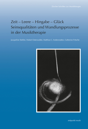 Zeit – Leere – Hingabe – Glück. Seinsqualitäten und Wandlungsprozesse in der Musiktherapie von Andenmatten,  Matthias C., Fritsche,  Catherine, Osterwalder,  Hubert, Stohler,  Jacqueline