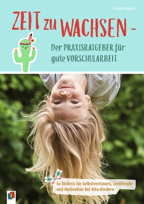 Zeit zu wachsen – Der Praxisratgeber für gute Vorschularbeit von Wagner,  Yvonne