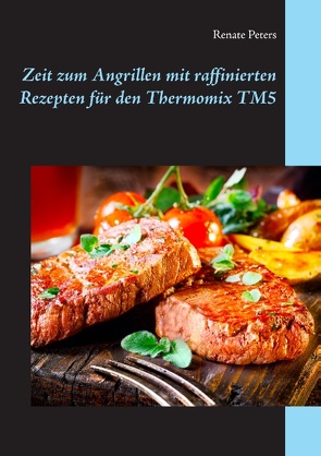 Zeit zum Angrillen mit raffinierten Rezepten für den Thermomix TM5 von Peters,  Renate