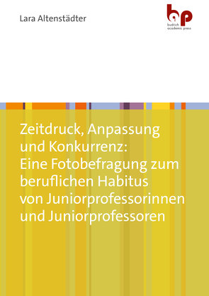 Zeitdruck, Anpassung und Konkurrenz: Eine Fotobefragung zum beruflichen Habitus von Juniorprofessorinnen und Juniorprofessoren von Altenstädter,  Lara