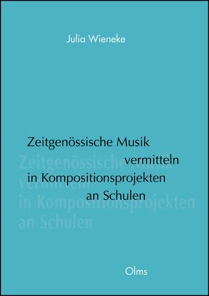 Zeitgenössische Musik vermitteln in Kompositionsprojekten an Schulen von Wieneke,  Julia