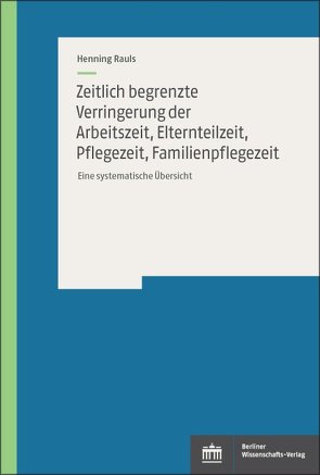 Zeitlich begrenzte Verringerung der Arbeitszeit, Elternteilzeit, Pflegezeit, Familienpflegezeit von Rauls,  Henning