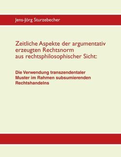 Zeitliche Aspekte der argumentativ erzeugten Rechtsnorm aus rechtsphilosophischer Sicht von Sturzebecher,  Jens-Jörg