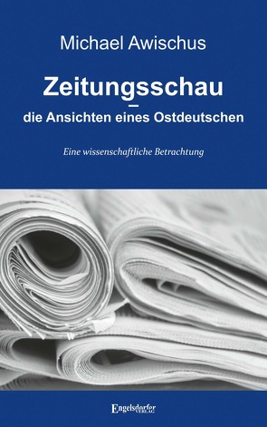 Zeitungsschau – die Ansichten eines Ostdeutschen von Awischus,  Michael