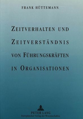 Zeitverhalten und Zeitverständnis von Führungskräften in Organisationen von Hüttemann,  Frank