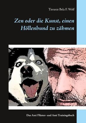 Zen oder die Kunst, einen Höllenhund zu zähmen von Wolf,  Bela F.