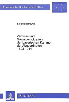 Zentrum und Sozialdemokratie in der bayerischen Kammer der Abgeordneten 1893-1914 von Brewka,  Siegfried