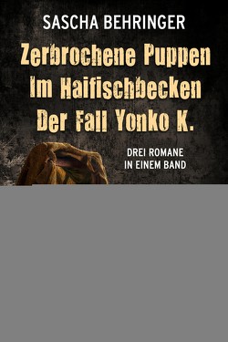 Zerbrochene Puppen / Im Haifischbecken /Der Fall Yonko K. – Drei Romane in einem Band von Behringer,  Sascha