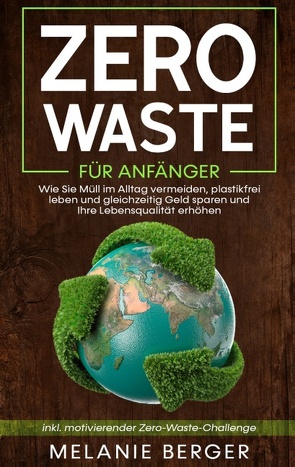 Zero Waste für Anfänger: Wie Sie Müll im Alltag vermeiden, plastikfrei leben und gleichzeitig Geld sparen und Ihre Lebensqualität erhöhen – inkl. motivierender Zero-Waste-Challenge von Berger,  Melanie