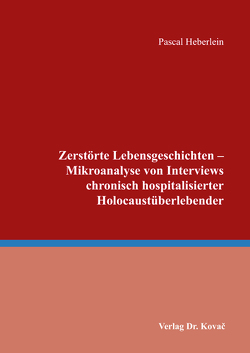 Zerstörte Lebensgeschichten – Mikroanalyse von Interviews chronisch hospitalisierter Holocaustüberlebender von Heberlein,  Pascal