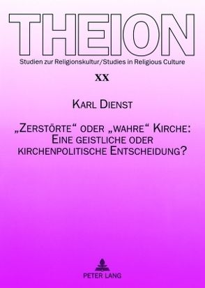 «Zerstörte» oder «wahre» Kirche: Eine geistliche oder kirchenpolitische Entscheidung? von Dienst,  Karl