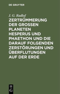 Zertrümmerung der großen Planeten Hesperus und Phaethon und die darauf folgenden Zerstörungen und Überflutungen auf der Erde von Radlof,  J. G.