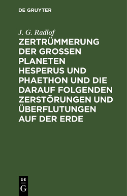 Zertrümmerung der großen Planeten Hesperus und Phaethon und die darauf folgenden Zerstörungen und Überflutungen auf der Erde von Radlof,  J. G.