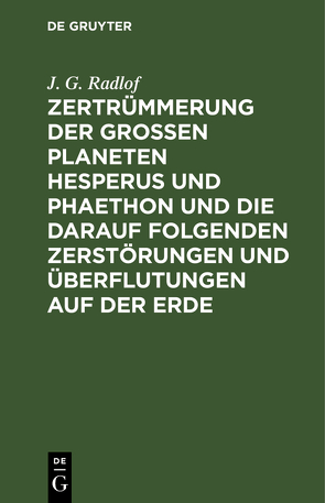 Zertrümmerung der großen Planeten Hesperus und Phaethon und die darauf folgenden Zerstörungen und Überflutungen auf der Erde von Radlof,  J. G.