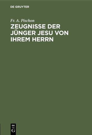 Zeugnisse der Jünger Jesu von ihrem Herrn von Pischon,  Fr. A.