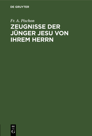 Zeugnisse der Jünger Jesu von ihrem Herrn von Pischon,  Fr. A.