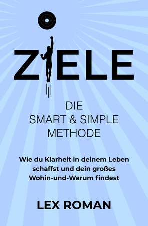 Ziele: Die SMART & SIMPLE Methode – Wie du Klarheit in deinem Leben schaffst und dein großes Wohin-und-Warum findest von Roman,  Lex