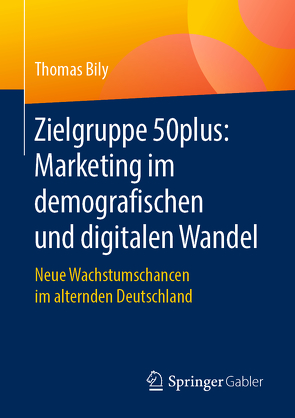 Zielgruppe 50plus: Marketing im demografischen und digitalen Wandel von Bily,  Thomas