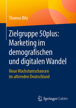 Zielgruppe 50plus: Marketing im demografischen und digitalen Wandel von Bily,  Thomas