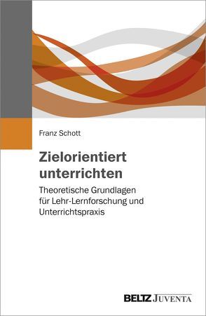 Zielorientiert unterrichten von Schott,  Franz