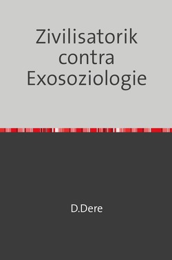 Zivilisatorik contra Exosoziologie von Dere,  D.