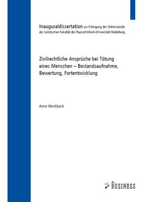 Zivilrechtliche Ansprüche bei Tötung eines Menschen – Bestandsaufnahme, Bewertung, Fortentwicklung von Meckbach,  Anne