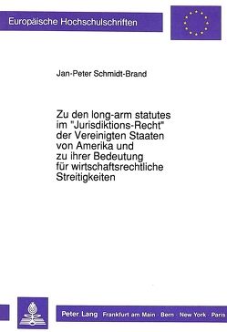 Zu den long-arm statutes im «Jurisdiktions-Recht» der Vereinigten Staaten von Amerika und zu ihrer Bedeutung für wirtschaftsrechtliche Streitigkeiten von Schmidt-Brand,  Jan-Peter