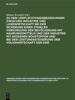 Zu den Verflechtungsbeziehungen zwischen Industrie und Landwirtschaft bei der Sicherung einer stabilen Versorgung der Bevölkerung mit Nahrungsmitteln und der Industrie mit biogenen Rohstoffen und bei der Leistungssteigerung der Volkswirtschaft der DDR von Koziolek,  Helmut