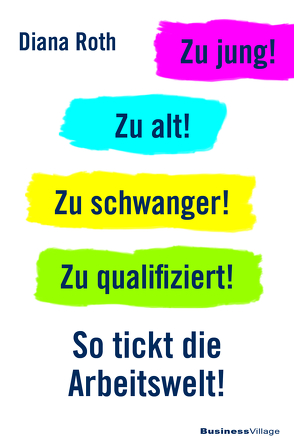 Zu jung! Zu alt! Zu schwanger! Zu qualifiziert! von Roth,  Diana