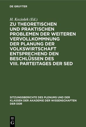 Zu theoretischen und praktischen Problemen der weiteren Vervollkommnung der Planung der Volkswirtschaft entsprechend den Beschlüssen des VIII. Parteitages der SED von Koziolek,  H.