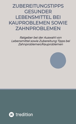 Zubereitungstipps Gesunder Lebensmittel bei Kauproblemen sowie Zahnproblemen von Gilbert,  Elena