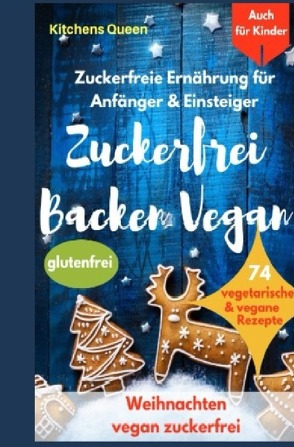 Zuckerfreie Ernährung für Anfänger & Einsteiger (auch für Kinder): Zuckerfrei Backen Vegan – 74 vegetarische & vegane Rezepte ohne Zucker – Weihnachten vegan zuckerfrei – Plätzchen glutenfrei von Queen,  Kitchens