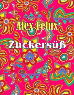 Zuckersüß von Felux,  Alex