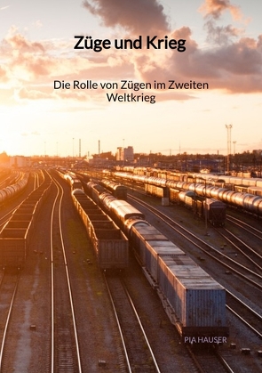 Züge und Krieg – Die Rolle von Zügen im Zweiten Weltkrieg von Hauser,  Pia
