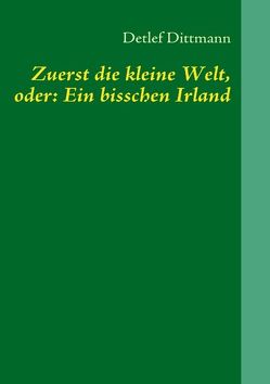 Zuerst die kleine Welt, oder: Ein bisschen Irland von Dittmann,  Detlef