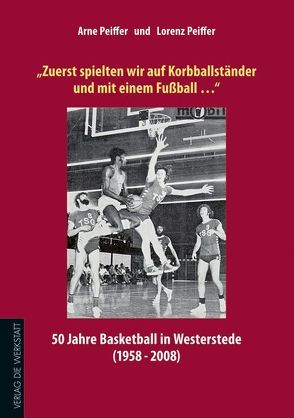 „Zuerst spielten wir auf Korbballständer und mit einem Fußball…“ von Peiffer,  Arne, Peiffer,  Lorenz