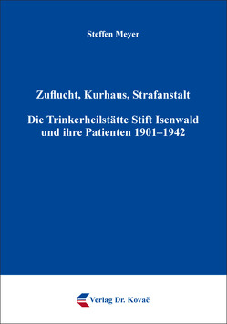 Zuflucht, Kurhaus, Strafanstalt. Die Trinkerheilstätte Stift Isenwald und ihre Patienten 1901–1942 von Meyer,  Steffen