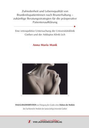 Zufriedenheit und Lebensqualität von Brustkrebspatientinnen nach Brusterhaltung – zukünftige Beratungsstrategien für die präoperative Patientenaufklärung von Mank,  Anna Maria