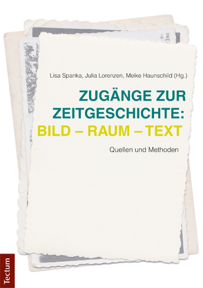 Zugänge zur Zeitgeschichte: Bild – Raum – Text von Haunschild,  Meike, Lorenzen,  Julia, Spanka,  Lisa