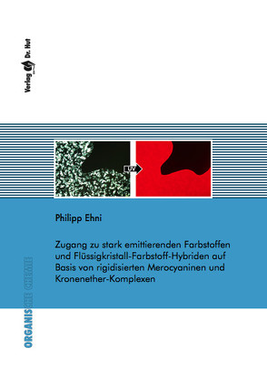 Zugang zu stark emittierenden Farbstoffen und Flüssigkristall-Farbstoff-Hybriden auf Basis von rigidisierten Merocyaninen und Kronenether-Komplexen von Ehni,  Philipp