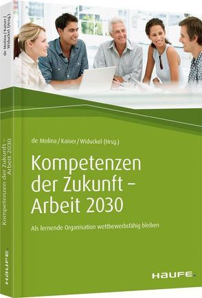 Kompetenzen der Zukunft – Arbeit 2030 von Kaiser,  Stephan, Molina,  Karl-Maria de, Widuckel,  Werner