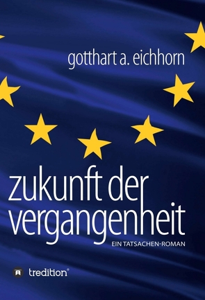 Zukunft der Vergangenheit – ein Tatsachenroman von Eichhorn,  Gotthart A.