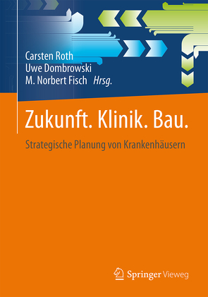 Zukunft. Klinik. Bau. von Dombrowski,  Uwe, Fisch,  M. Norbert, Holzhausen,  Jan, Knöfler,  Philipp, Riechel,  Christoph, Roth,  Carsten, Sunder,  Wolfgang